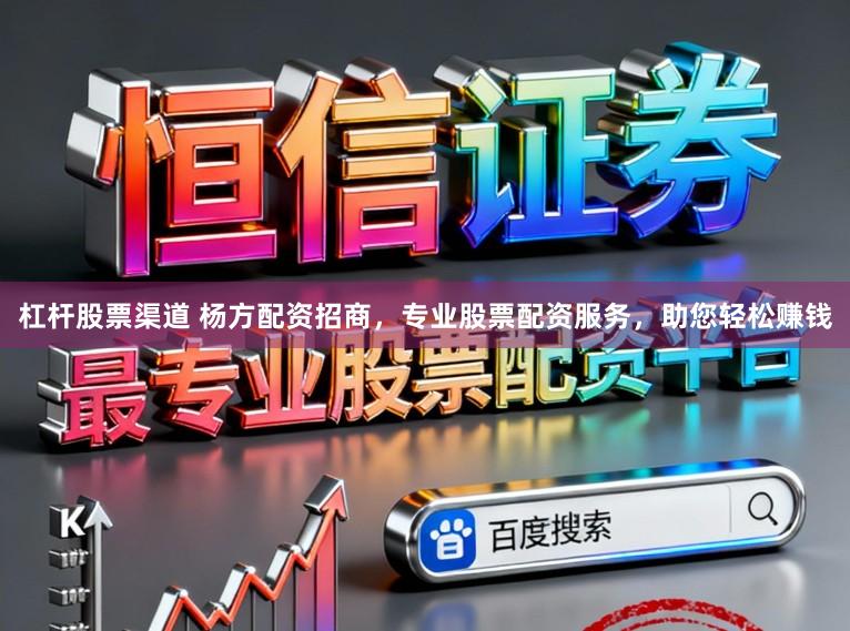 杠杆股票渠道 杨方配资招商，专业股票配资服务，助您轻松赚钱