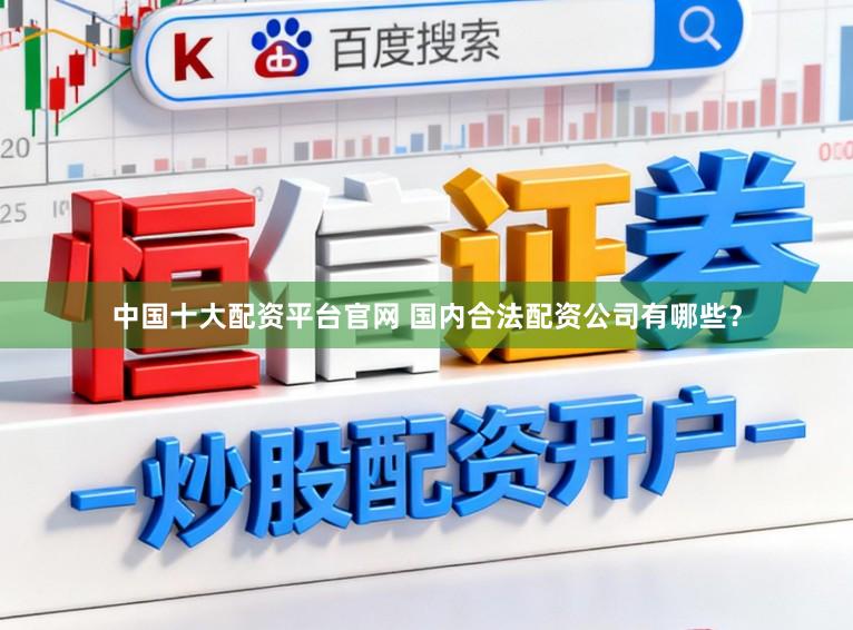 中国十大配资平台官网 国内合法配资公司有哪些？