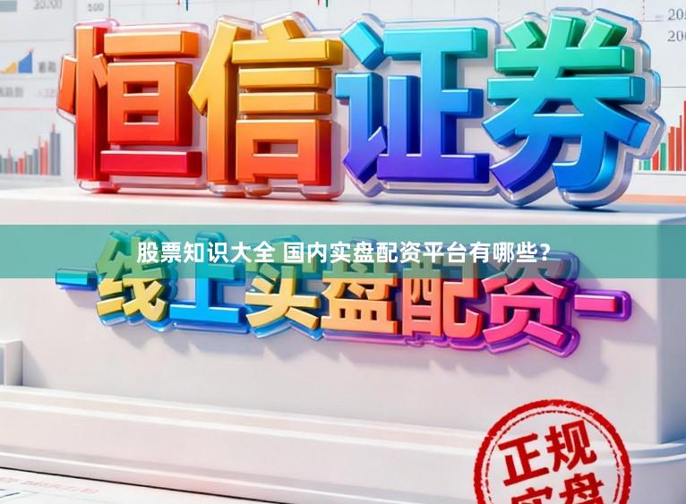 股票知识大全 国内实盘配资平台有哪些？